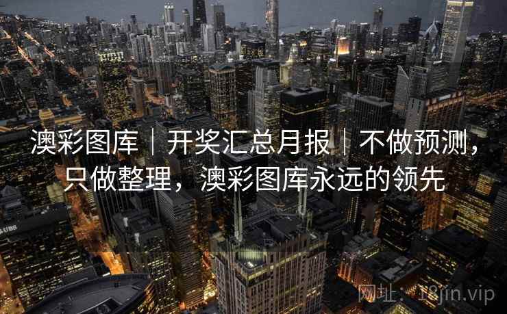 澳彩图库｜开奖汇总月报｜不做预测，只做整理，澳彩图库永远的领先