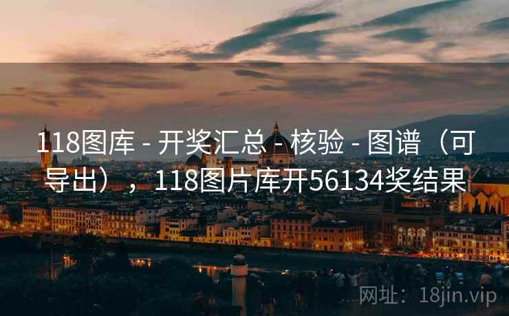 118图库 - 开奖汇总 - 核验 - 图谱（可导出），118图片库开56134奖结果