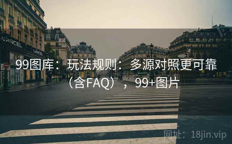 99图库：玩法规则：多源对照更可靠（含FAQ），99+图片