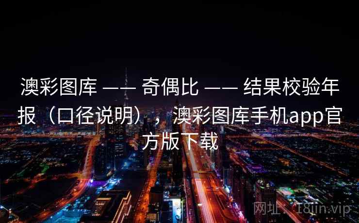 澳彩图库 —— 奇偶比 —— 结果校验年报（口径说明），澳彩图库手机app官方版下载