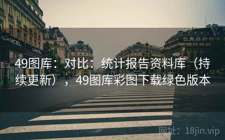 49图库：对比：统计报告资料库（持续更新），49图库彩图下载绿色版本