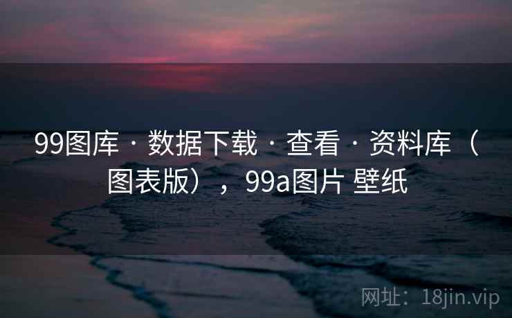 99图库 · 数据下载 · 查看 · 资料库（图表版），99a图片 壁纸