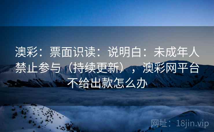 澳彩：票面识读：说明白：未成年人禁止参与（持续更新），澳彩网平台不给出款怎么办