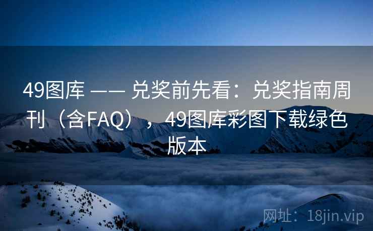 49图库 —— 兑奖前先看：兑奖指南周刊（含FAQ），49图库彩图下载绿色版本