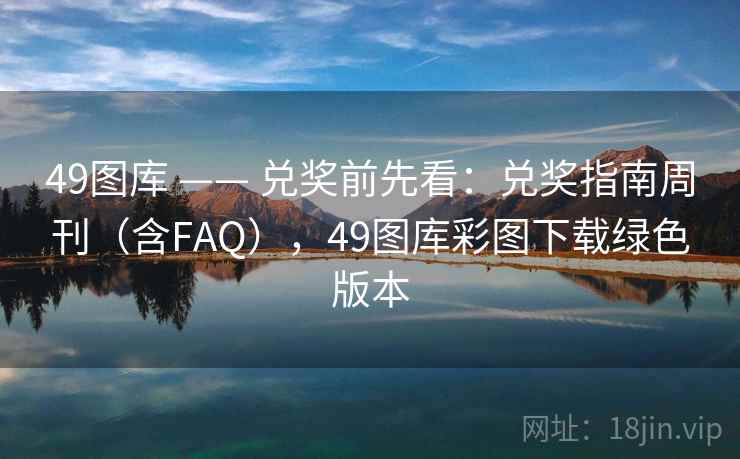 49图库 —— 兑奖前先看：兑奖指南周刊（含FAQ），49图库彩图下载绿色版本
