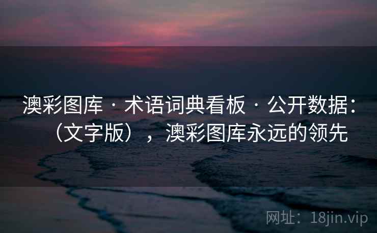 澳彩图库 · 术语词典看板 · 公开数据：（文字版），澳彩图库永远的领先