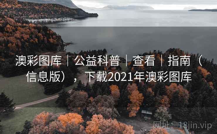 澳彩图库｜公益科普｜查看｜指南（信息版），下载2021年澳彩图库
