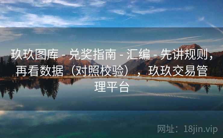 玖玖图库 - 兑奖指南 - 汇编 - 先讲规则,再看数据(对照校验),玖玖交易管理平台 玖玖图库 - 兑奖指南 - 汇编 - 先讲规则,再看数据(对照校验),玖玖交易管理平台