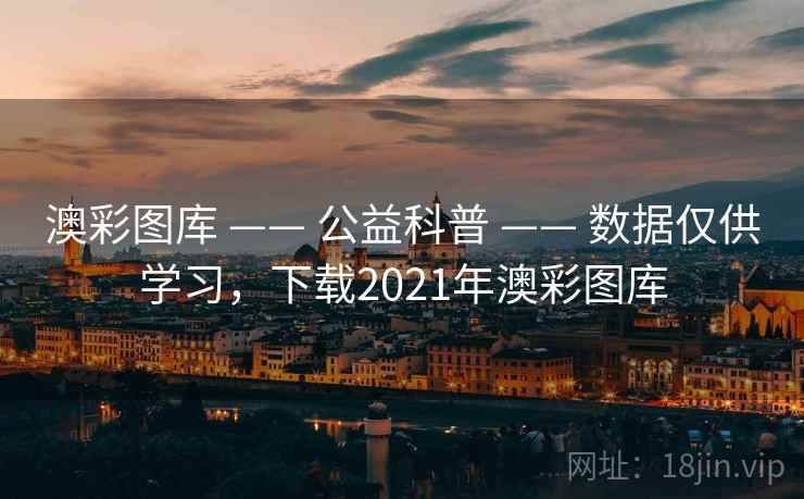 澳彩图库 —— 公益科普 —— 数据仅供学习，下载2021年澳彩图库