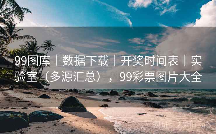 99图库|数据下载|开奖时间表|实验室(多源汇总),99彩票图片大全 99图库|数据下载|开奖时间表|实验室(多源汇总),99彩票图片大全