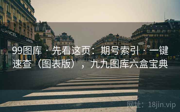 99图库 · 先看这页：期号索引 · 一键速查（图表版），九九图库六盒宝典