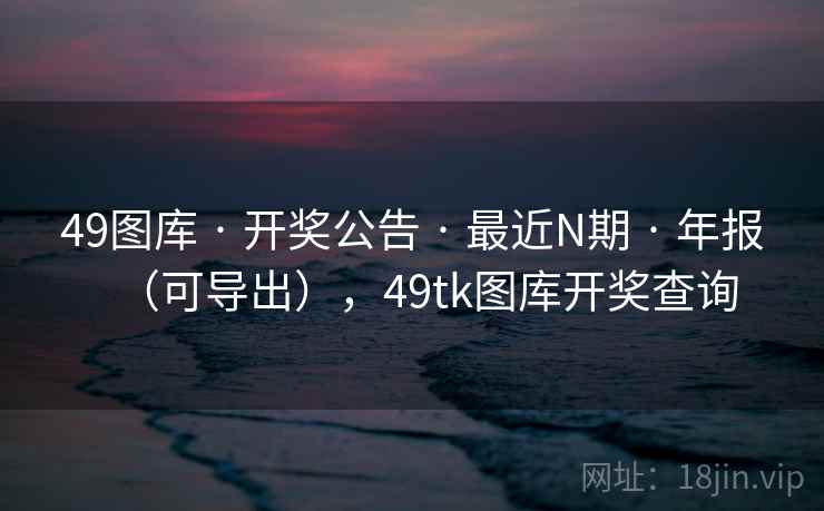 49图库 · 开奖公告 · 最近N期 · 年报（可导出），49tk图库开奖查询