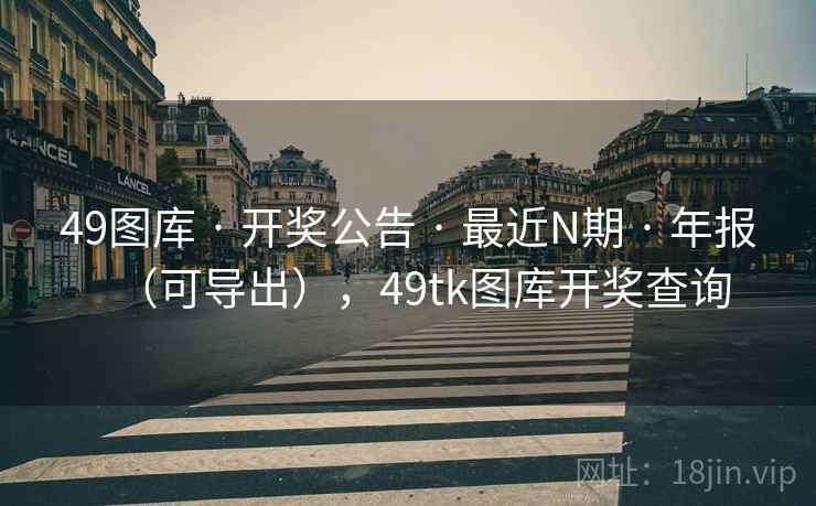 49图库 · 开奖公告 · 最近N期 · 年报（可导出），49tk图库开奖查询
