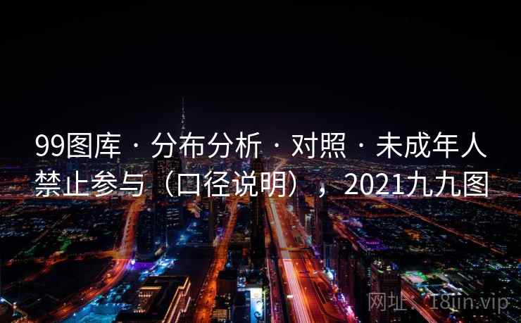 99图库 · 分布分析 · 对照 · 未成年人禁止参与（口径说明），2021九九图