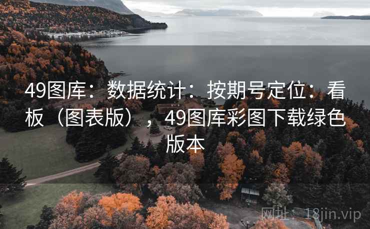 49图库：数据统计：按期号定位：看板（图表版），49图库彩图下载绿色版本