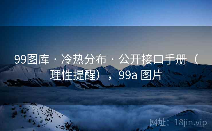 99图库 · 冷热分布 · 公开接口手册（理性提醒），99a 图片
