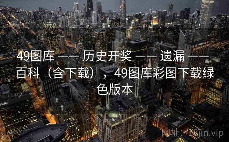 49图库 —— 历史开奖 —— 遗漏 —— 百科（含下载），49图库彩图下载绿色版本