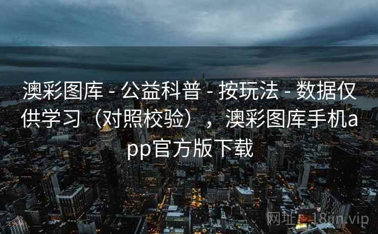 澳彩图库 - 公益科普 - 按玩法 - 数据仅供学习（对照校验），澳彩图库手机app官方版下载