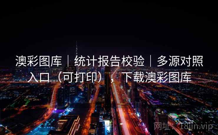 澳彩图库｜统计报告校验｜多源对照入口（可打印），下载澳彩图库