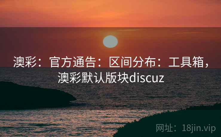 澳彩:官方通告:区间分布:工具箱,澳彩默认版块discuz 澳彩:官方通告:区间分布:工具箱,澳彩默认版块discuz