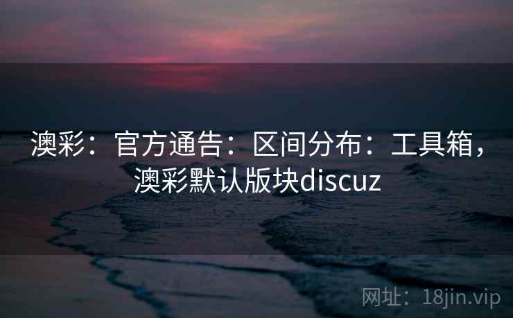 澳彩:官方通告:区间分布:工具箱,澳彩默认版块discuz 澳彩:官方通告:区间分布:工具箱,澳彩默认版块discuz