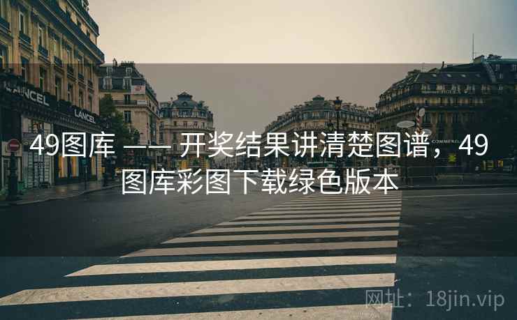 49图库 —— 开奖结果讲清楚图谱,49图库彩图下载绿色版本 49图库 —— 开奖结果讲清楚图谱,49图库彩图下载绿色版本