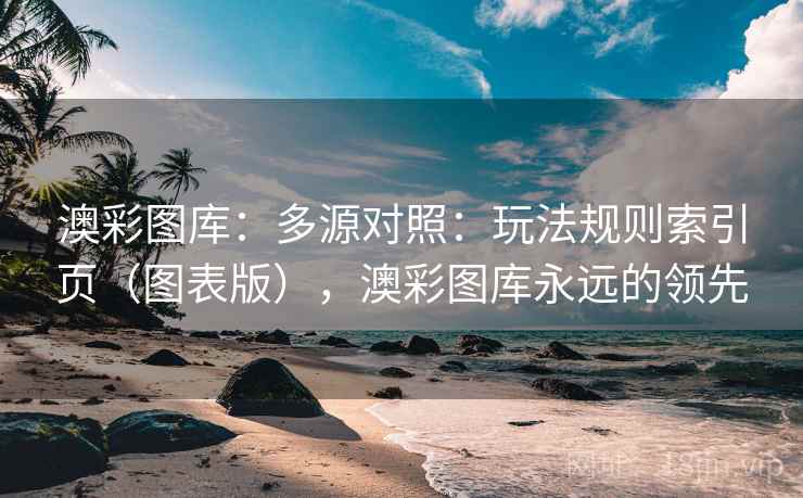 澳彩图库：多源对照：玩法规则索引页（图表版），澳彩图库永远的领先